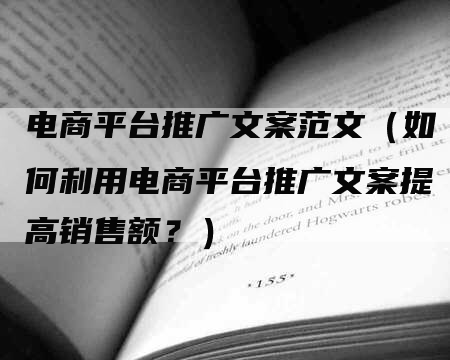 电商平台推广文案范文（如何利用电商平台推广文案提高销售额？）