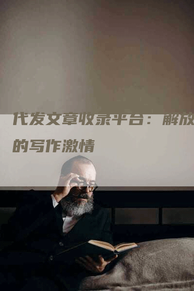 代发文章收录平台：解放你的写作激情