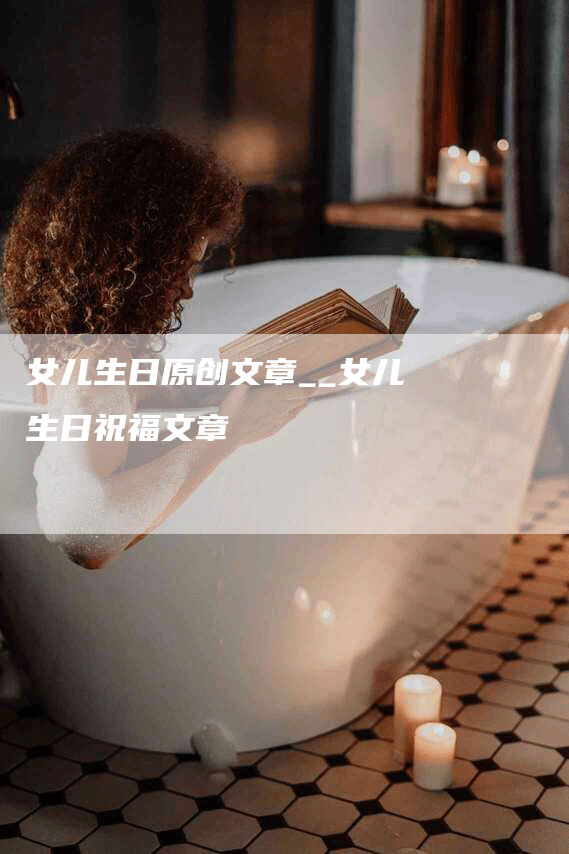 女儿生日原创文章__女儿生日祝福文章