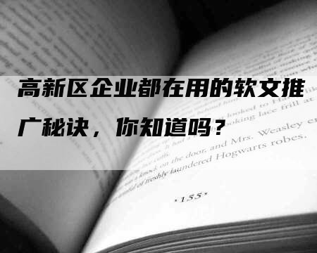 高新区企业都在用的软文推广秘诀，你知道吗？