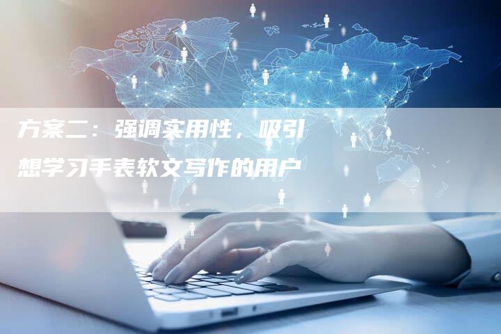 方案二：强调实用性，吸引想学习手表软文写作的用户