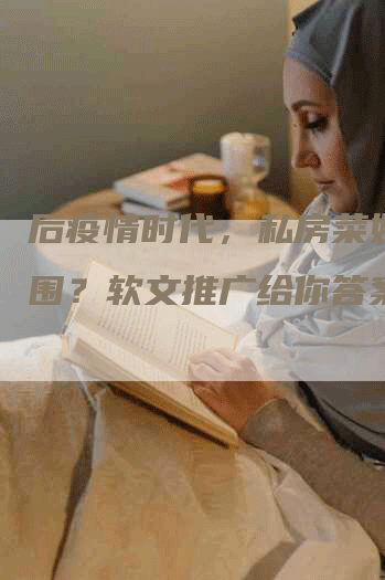 后疫情时代，私房菜如何突围？软文推广给你答案！