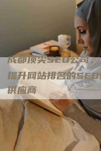 成都顶尖SEO公司，专业提升网站排名的SEO服务供应商