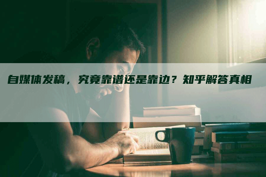 自媒体发稿，究竟靠谱还是靠边？知乎解答真相