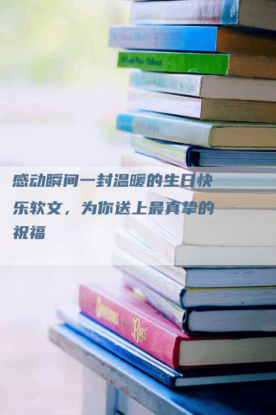 感动瞬间一封温暖的生日快乐软文，为你送上最真挚的祝福