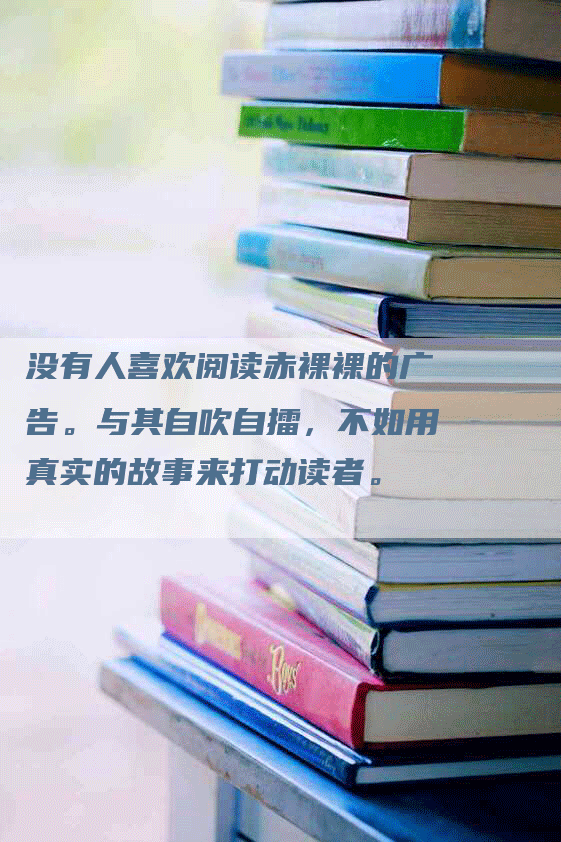 没有人喜欢阅读赤裸裸的广告。与其自吹自擂，不如用真实的故事来打动读者。