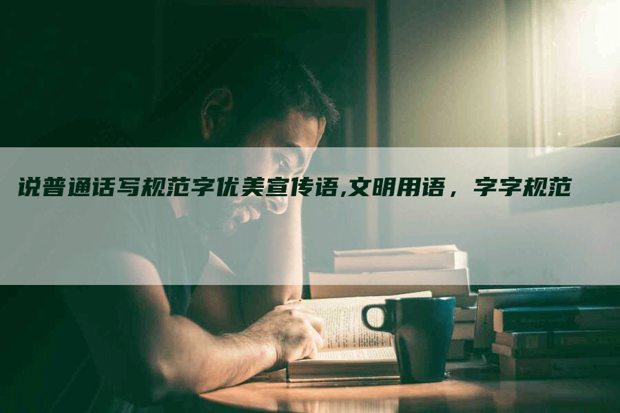 说普通话写规范字优美宣传语,文明用语，字字规范