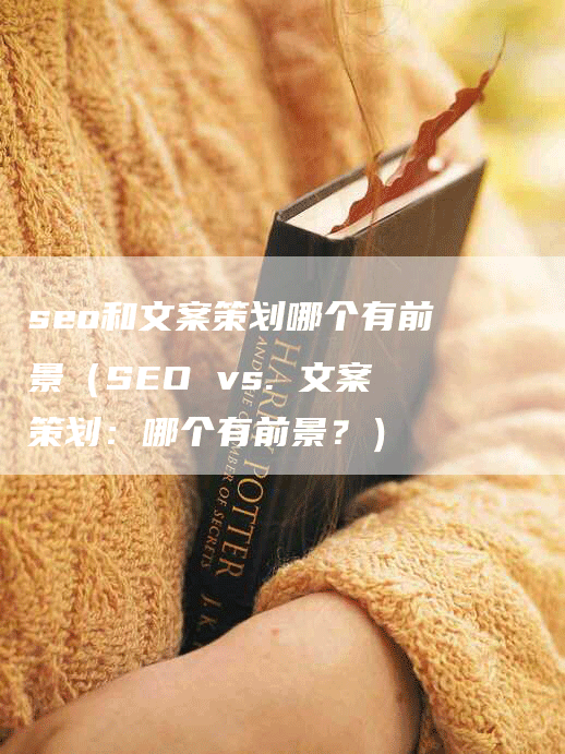 seo和文案策划哪个有前景（SEO vs. 文案策划：哪个有前景？）