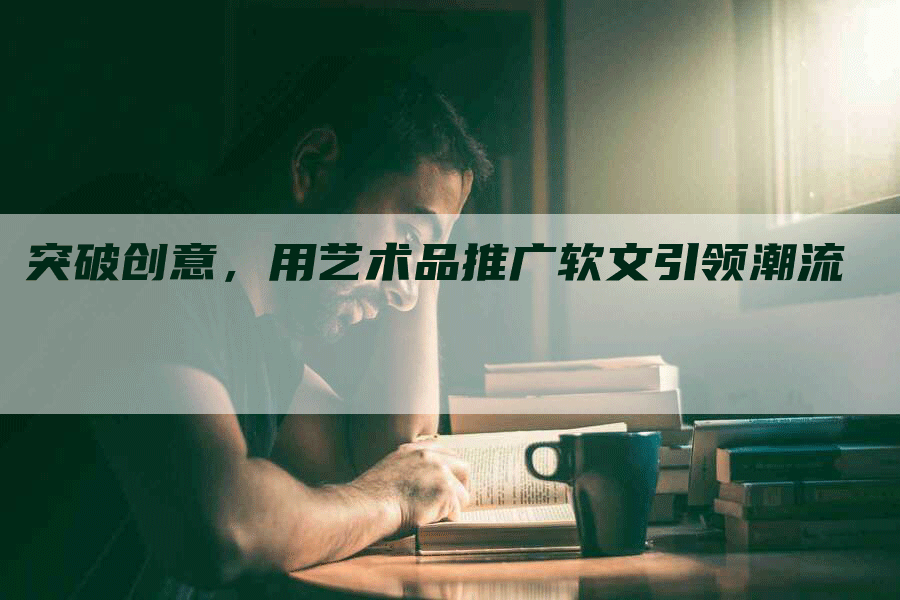 突破创意，用艺术品推广软文引领潮流