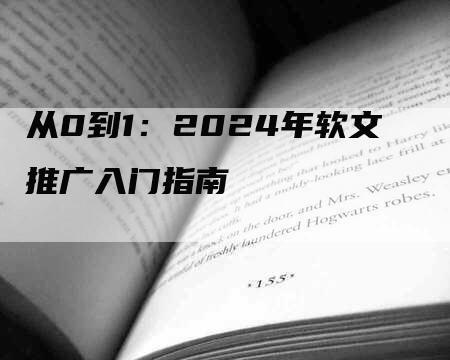 从0到1：2024年软文推广入门指南