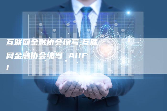 互联网金融协会缩写,互联网金融协会缩写 AIIFI