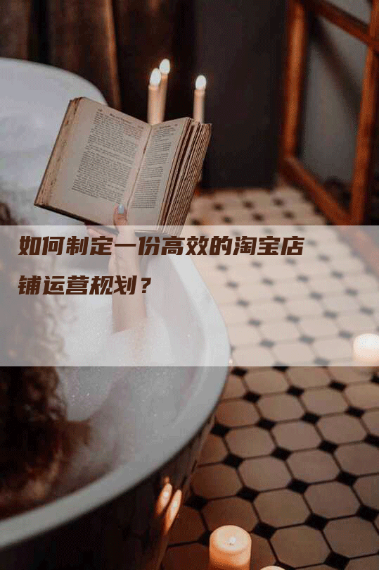 如何制定一份高效的淘宝店铺运营规划？