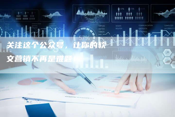 关注这个公众号，让你的软文营销不再是难题！