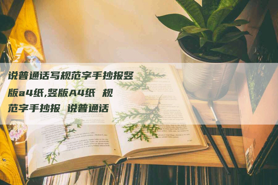 说普通话写规范字手抄报竖版a4纸,竖版A4纸 规范字手抄报 说普通话