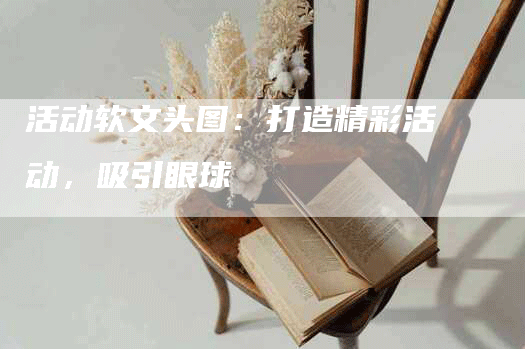 活动软文头图：打造精彩活动，吸引眼球