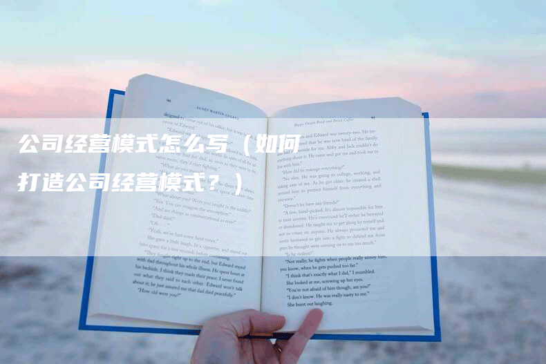 公司经营模式怎么写（如何打造公司经营模式？）