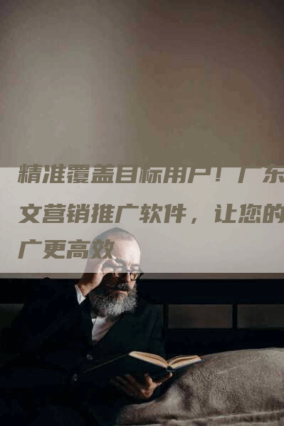 精准覆盖目标用户！广东软文营销推广软件，让您的推广更高效