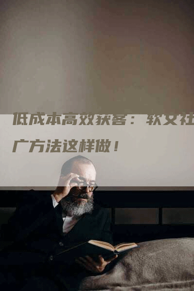 低成本高效获客：软文社推广方法这样做！