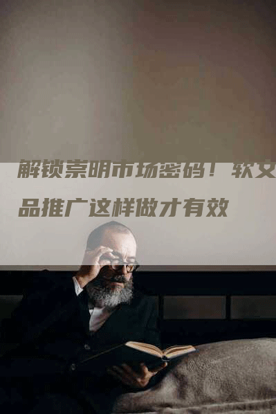 解锁崇明市场密码！软文产品推广这样做才有效