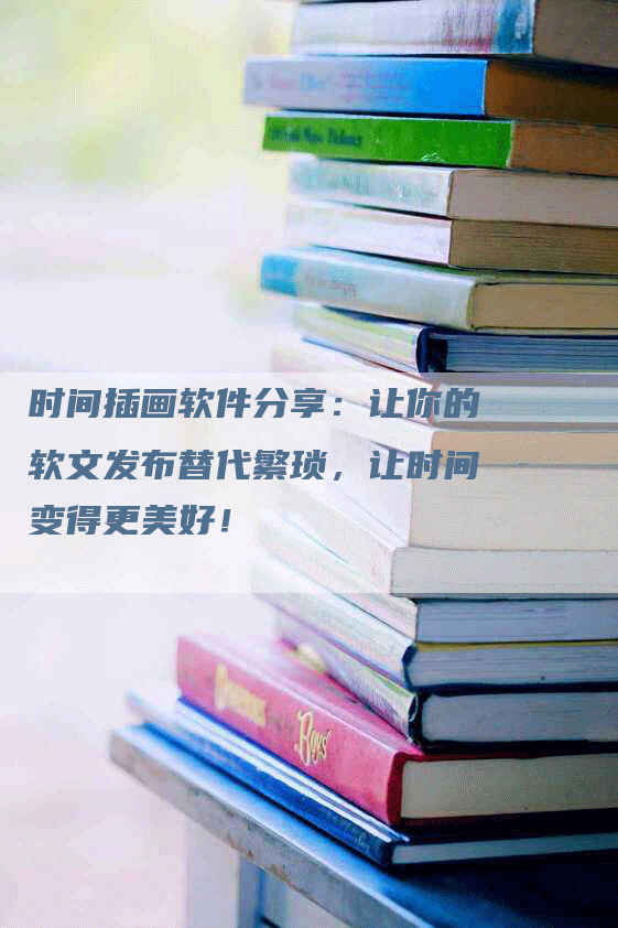 时间插画软件分享：让你的软文发布替代繁琐，让时间变得更美好！