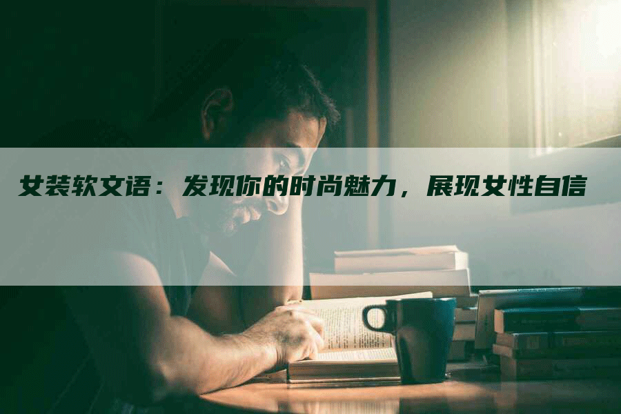 女装软文语：发现你的时尚魅力，展现女性自信