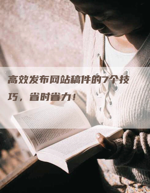 高效发布网站稿件的7个技巧，省时省力！