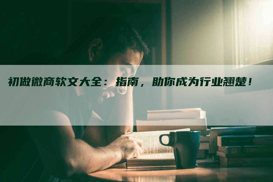 初做微商软文大全：指南，助你成为行业翘楚！