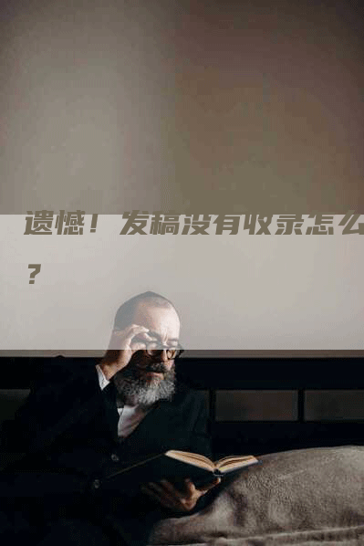 遗憾！发稿没有收录怎么办？