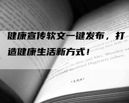 健康宣传软文一键发布，打造健康生活新方式！