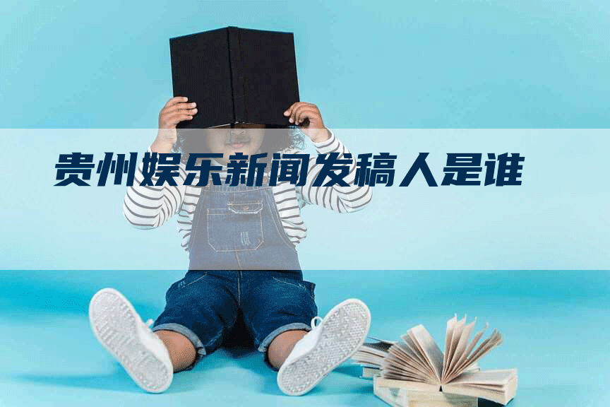 贵州娱乐新闻发稿人是谁