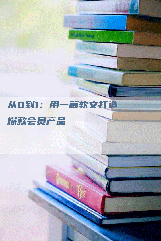 从0到1：用一篇软文打造爆款会员产品