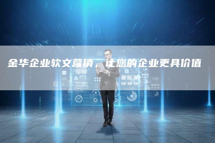 金华企业软文营销，让您的企业更具价值