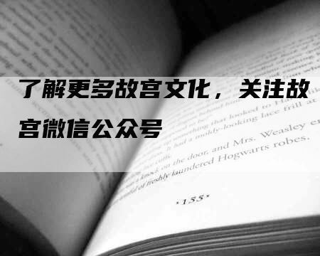 了解更多故宫文化，关注故宫微信公众号