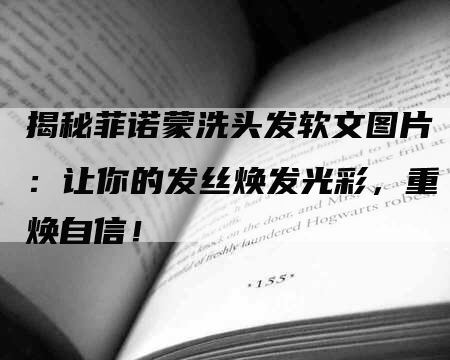 揭秘菲诺蒙洗头发软文图片：让你的发丝焕发光彩，重焕自信！