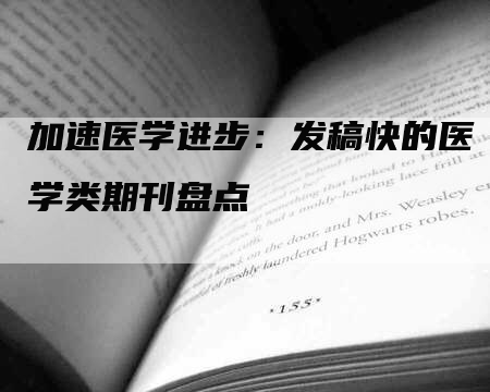 加速医学进步：发稿快的医学类期刊盘点