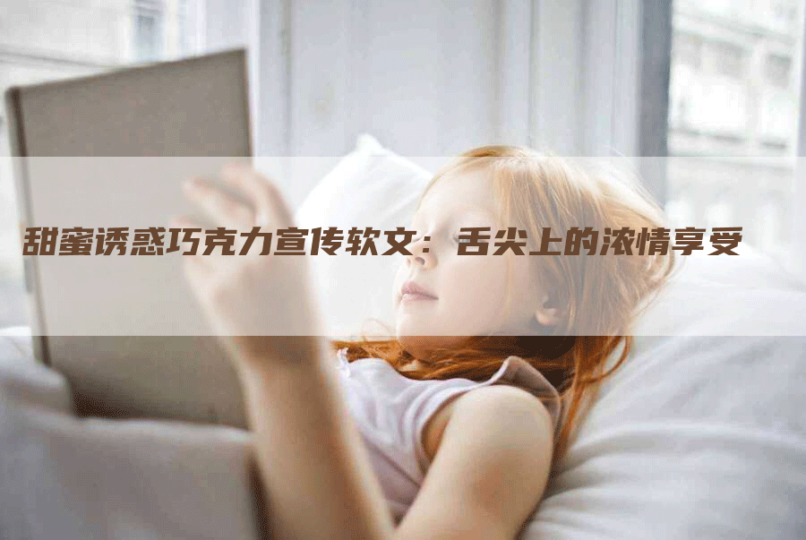 甜蜜诱惑巧克力宣传软文：舌尖上的浓情享受