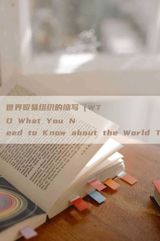 世界贸易组织的缩写（WTO What You Need to Know about the World Trade Organization）