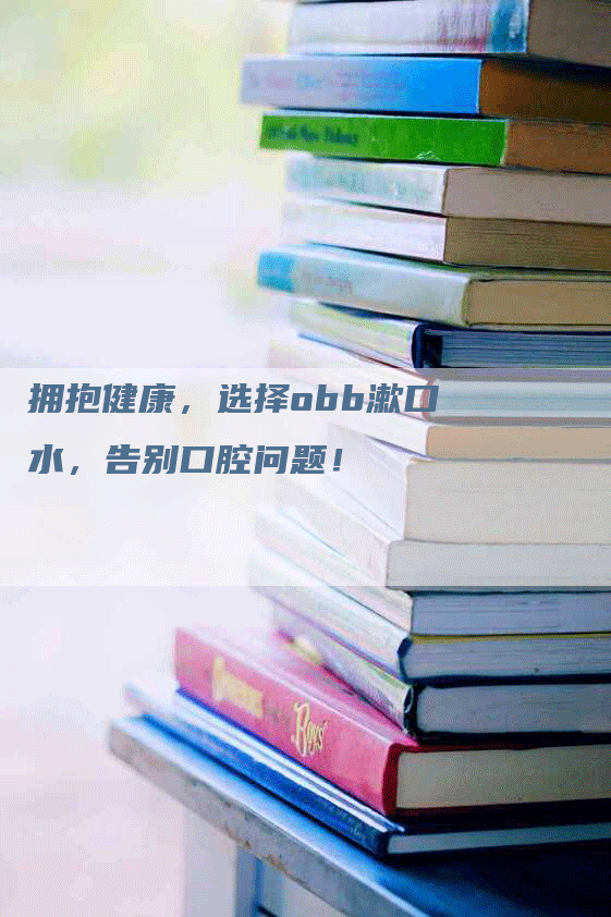 拥抱健康，选择obb漱口水，告别口腔问题！