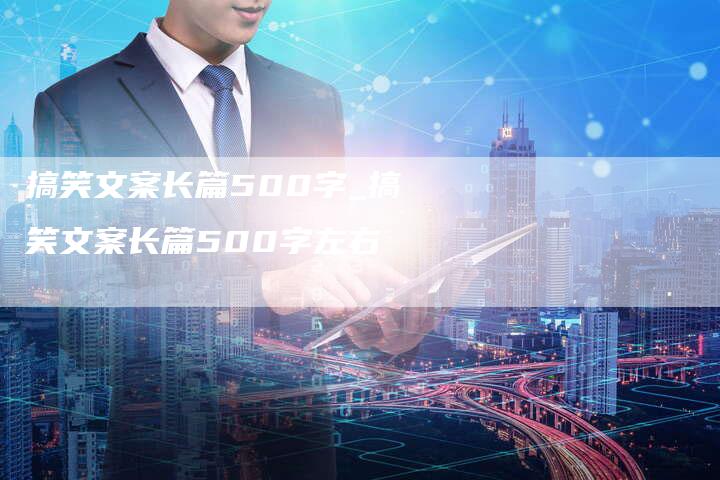 搞笑文案长篇500字_搞笑文案长篇500字左右