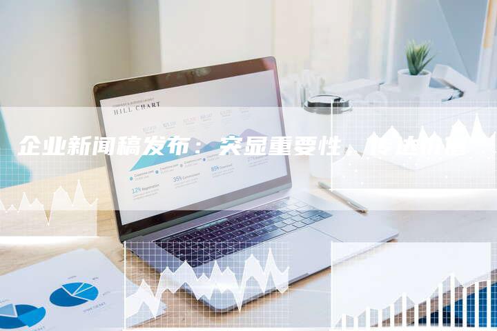 企业新闻稿发布：突显重要性，传达价值