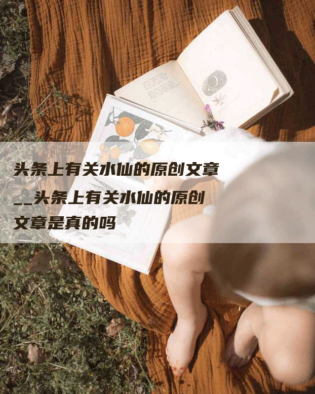 头条上有关水仙的原创文章__头条上有关水仙的原创文章是真的吗