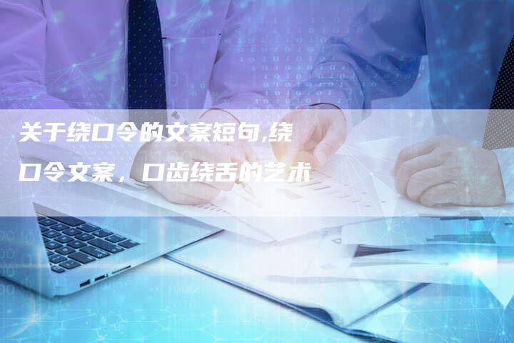 关于绕口令的文案短句,绕口令文案，口齿绕舌的艺术