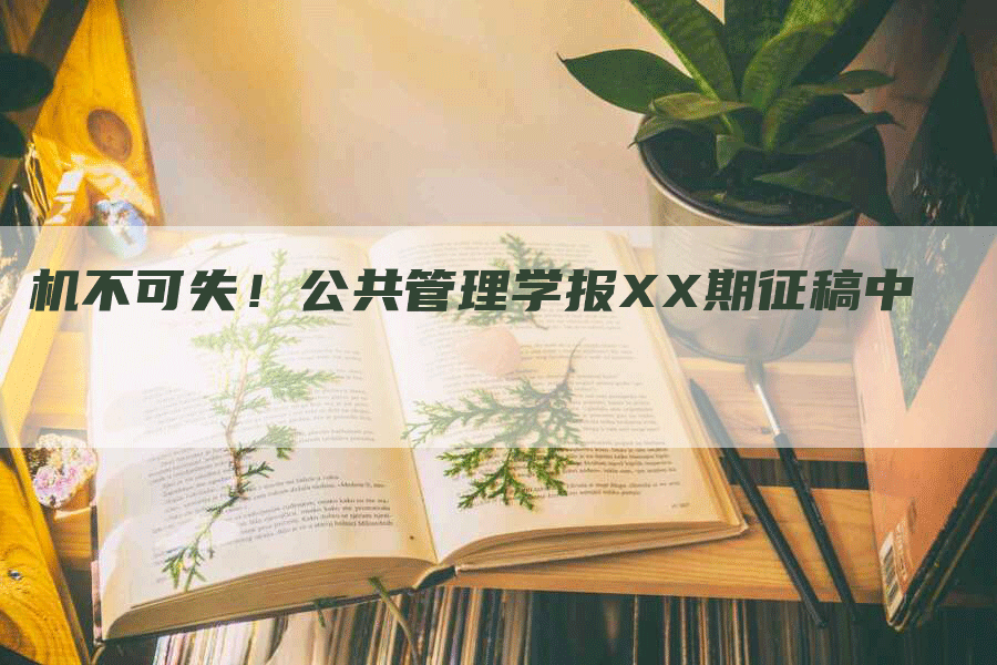 机不可失！公共管理学报XX期征稿中