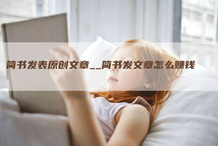 简书发表原创文章__简书发文章怎么赚钱