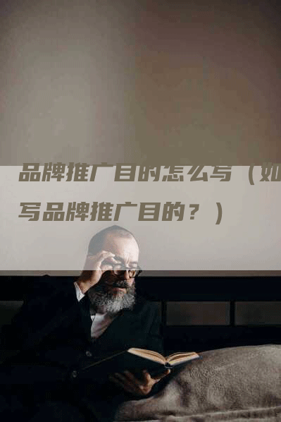 品牌推广目的怎么写（如何写品牌推广目的？）