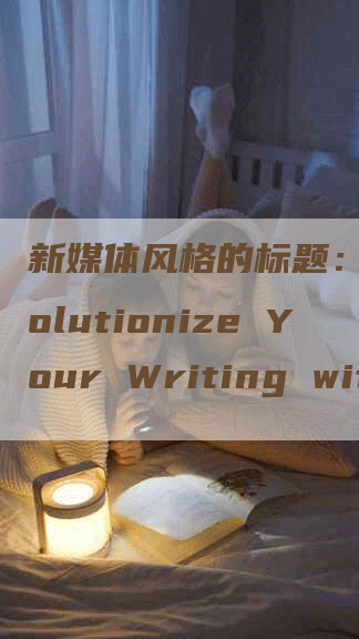 新媒体风格的标题：Revolutionize Your Writing with Cutting-Edge Software!